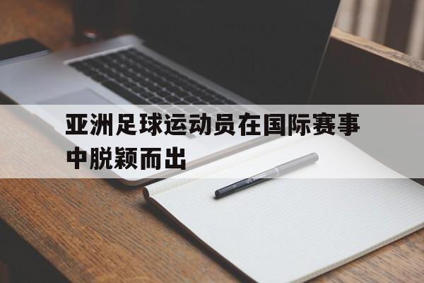 -包含亚洲足球运动员在国际赛事中脱颖而出的词条